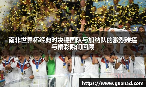 南非世界杯经典对决德国队与加纳队的激烈碰撞与精彩瞬间回顾
